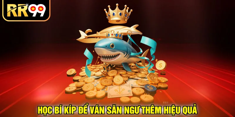 Học bí kíp để ván săn ngư thêm hiệu quả