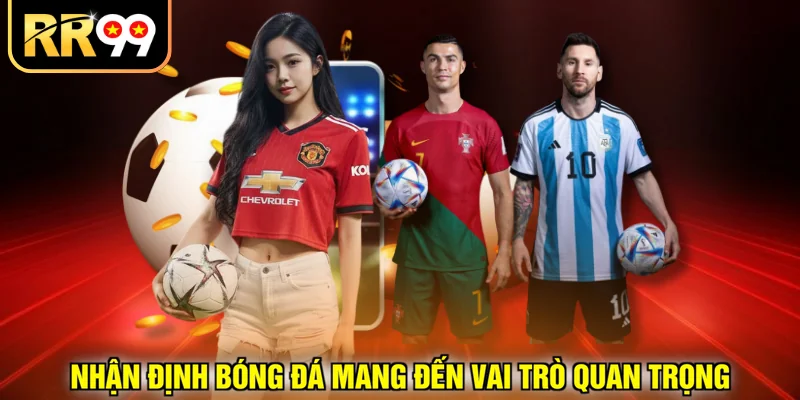 Nhận định bóng đá mang đến vai trò quan trọng